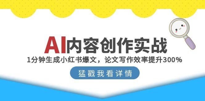 AI内容创作实战：1分钟生成小红书爆文，论文写作效率提升300%-淘米帮