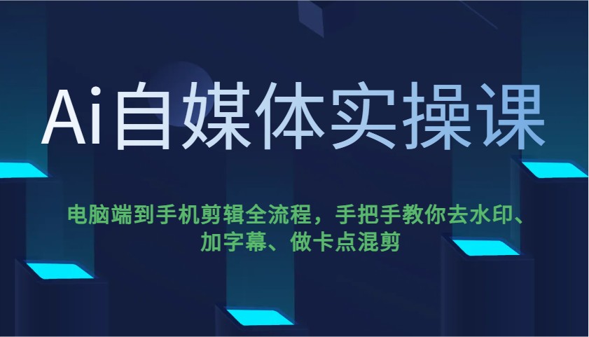 Ai自媒体实操课，电脑端到手机剪辑全流程，手把手教你去水印、加字幕、做卡点混剪-淘米帮