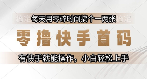 零撸快手首码，每天用零碎时间搞个一两张，有快手就能操作小白轻松上手【揭秘】-淘米帮