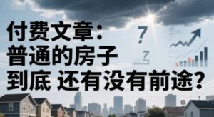 付费文章:普通的房子到底还有没有前途?-淘米帮