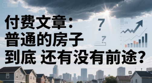 付费文章：普通的房子到底还有没有前途？-淘米帮