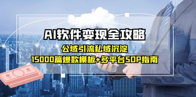 AI软件变现全攻略：公域引流私域沉淀，15000篇爆款模板+多平台SOP指南-淘米帮