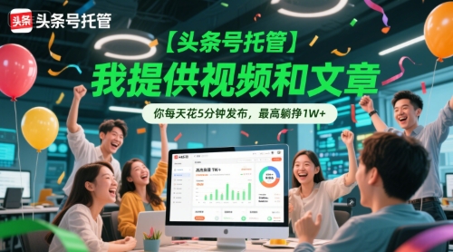 【头条号托管 】我提供视频和文章，你每天花5分钟发布，最高躺挣1W+【揭秘】-淘米帮