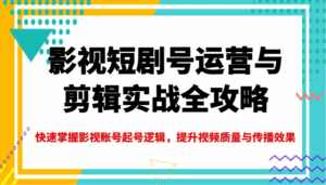 影视短剧号运营与剪辑实战全攻略,快速掌握影视账号起号逻辑,提升视频质量与传播效果-淘米帮