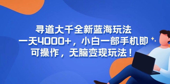 寻道大千全新蓝海玩法，一天4000+，小白一部手机即可操作，无脑变现玩法！-淘米帮