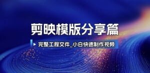 剪映模版分享篇_完整工程文件，小白快速制作高端视频-淘米帮