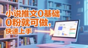 小说推文0基础入门教程，0粉就可做，快速上手-淘米帮