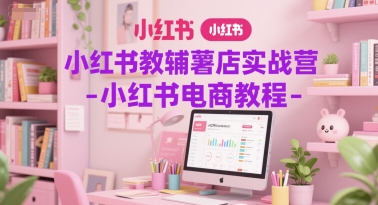 小红书教辅薯店实战营-小红书电商教程-淘米帮