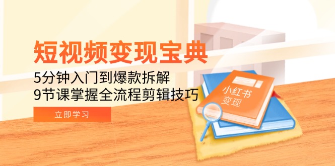 短视频变现宝典：5分钟入门到爆款拆解，9节课掌握全流程剪辑技巧-淘米帮