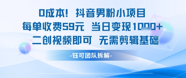 0成本，抖音男粉小项目 每单收费59元当日变现1k+ 二创视频即可无需剪辑基础-淘米帮
