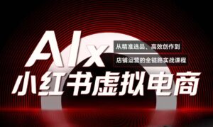 单号月收3w+,小红书低成本搞钱课《AI×小红书虚拟电商》全套-淘米帮