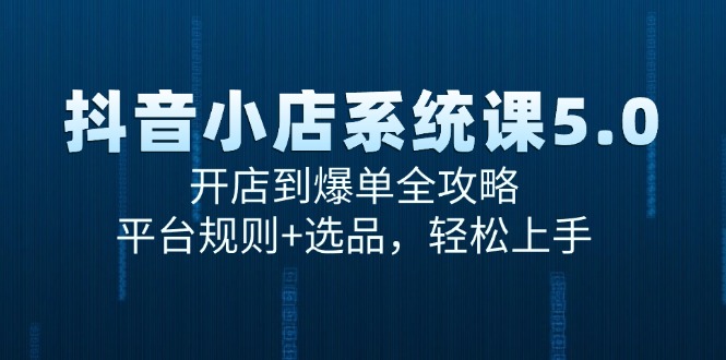 抖音小店系统课5.0，开店到爆单全攻略，平台规则+选品，轻松上手-淘米帮
