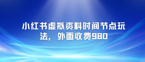 小红书虚拟资料时间节点玩法，外面收费980【附带项目教程】-淘米帮