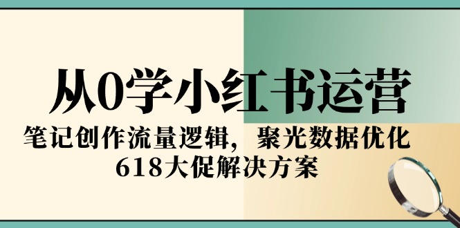 从0学小红书运营，笔记创作流量逻辑，聚光数据优化，618大促解决方案-淘米帮