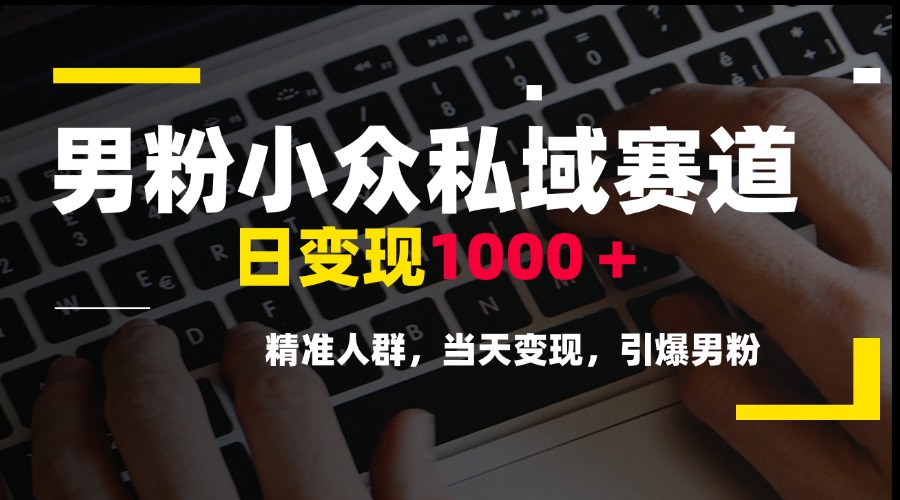 男粉小众私域赛道，日变现1000＋，精准人群，当天变现，引爆男粉-淘米帮
