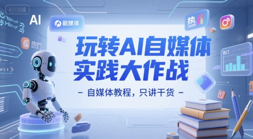 玩转AI自媒体实践大作战-自媒体教程，只讲干货-淘米帮