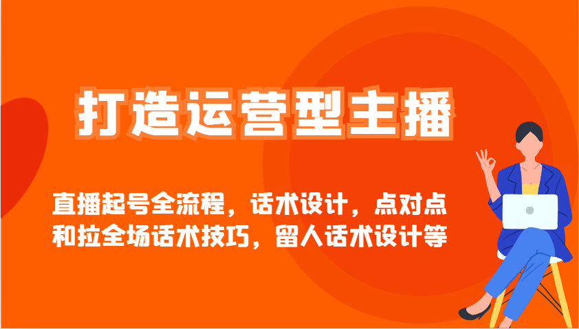 打造运营型主播直播起号全流程，话术设计，点对点和拉全场话术技巧，留人话术设计等-淘米帮