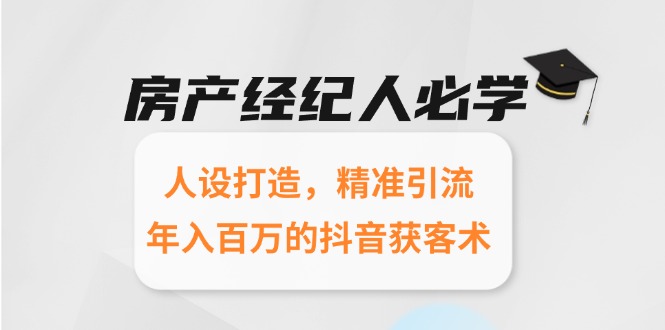 房产经纪人必学：人设打造，精准引流，年入百万的抖音获客术-淘米帮