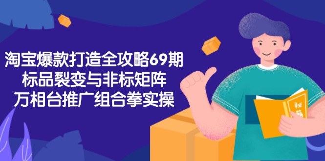 淘宝爆款打造全攻略-69期，标品裂变与非标矩阵，万相台推广组合拳实操-淘米帮