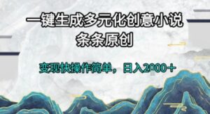 一键生成多元化创意小说，条条原创，变现快操作简单，日入2k+【揭秘】-淘米帮
