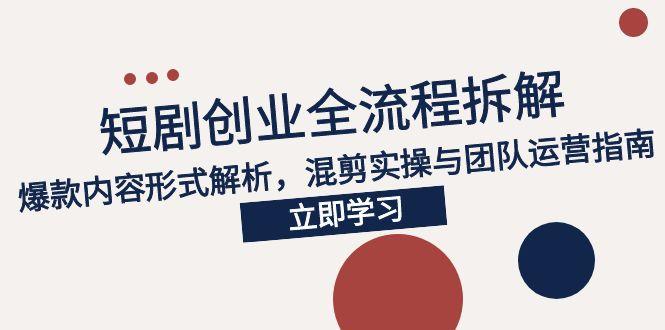 2025短剧创业全流程拆解，爆款内容形式解析，混剪实操与团队运营指南-淘米帮