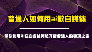 普通人如何用ai做自媒体-带你利用AI在自媒体领域开启普通人的变现之旅-淘米帮