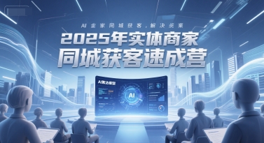 2025年实体商家同城获客速成营，同城企业AI获客全域解决方案-淘米帮
