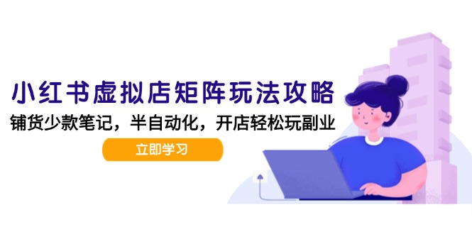 小红书虚拟店矩阵玩法-更新，AI批量制作笔记，半自动化运营日发20笔记攻略-淘米帮
