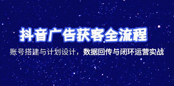 抖音广告获客全流程，账号搭建与计划设计，数据回传与闭环运营实战-淘米帮