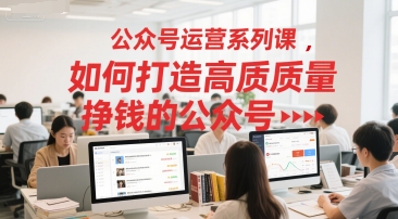 公众号运营系列课，如何打造高质量挣钱的公众号-淘米帮