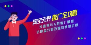 淘宝无界推广全攻略,关键词与人群推广解析,达摩盘分析及爆款案例实操-淘米帮