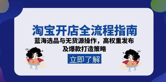 淘宝开店全流程指南，蓝海选品与无货源操作，高权重发布及爆款打造策略-淘米帮