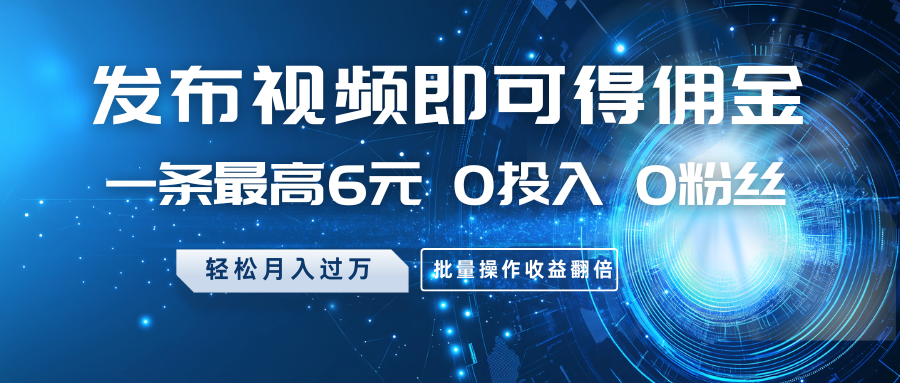 发布视频即可得佣金，一条最高6元，0投入0粉丝，月入过万，批量操作收益翻倍-淘米帮