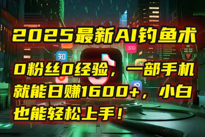 2025最新AI钓鱼术：0粉丝0经验，一部手机就能开启自动赚钱模式！-淘米帮