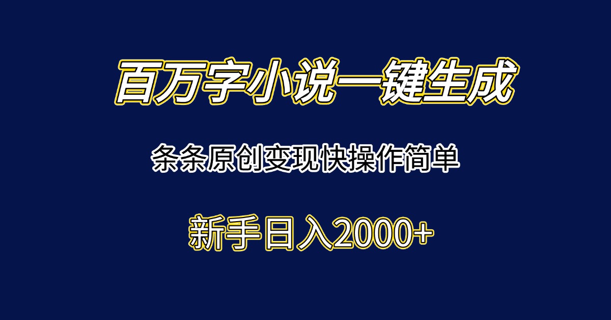 百万字小说一键生成，条条原创变现快操作简单新手日入2000+-淘米帮