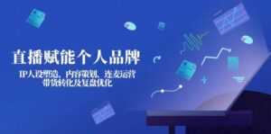 直播赋能个人品牌：IP人设塑造、内容策划、连麦运营、带货转化及复盘优化-淘米帮