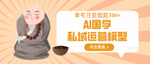 AI国学私域运营模型,无成本、变现快、周期短、持续性强,单号月变现3w+-淘米帮