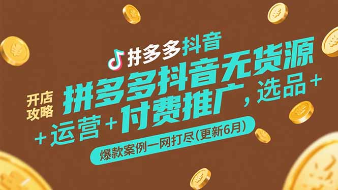 拼多多抖音无货源开店攻略，选品+运营+付费推广+爆款案例一网打尽(更新6月-淘米帮