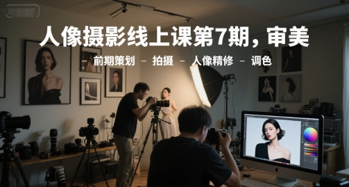 人像摄影线上课第7期，审美-前期策划-拍摄-人像精修-调色-淘米帮