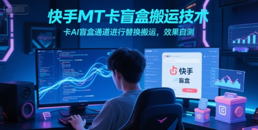 快手MT卡盲盒搬运技术，卡AI盲盒通道进行替换搬运，效果自测-淘米帮
