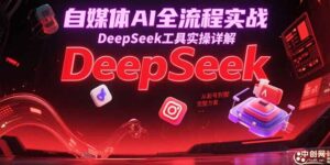 自媒体AI全流程实战,DeepSeek工具实操详解,从起号到变现完整方案-淘米帮