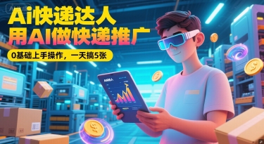 Ai快递达人，用AI做快递推广，0基础上手操作，一天搞5张-淘米帮