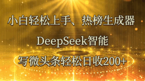 小白轻松上手、热榜生成器 DeepSeek智能写微头条轻松日收200+-淘米帮