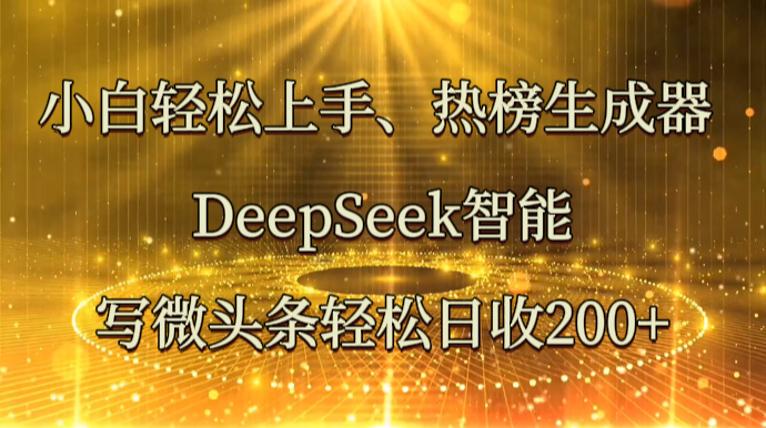 小白轻松上手、热榜生成器 DeepSeek智能写微头条轻松日收200+-淘米帮