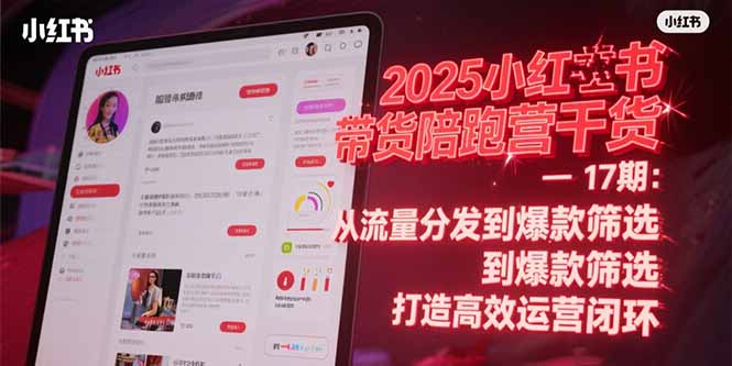 2025小红书带货陪跑营干货-17期：从流量分发到爆款筛选 打造高效运营闭环-淘米帮