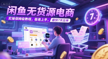 闲鱼无货源电商，实操保姆级教程，极易上手，最快7天出单-淘米帮