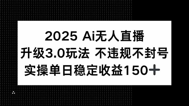 2025 AI无人直播升级3.0玩法，不违规 不封号，单日稳定收益150+-淘米帮