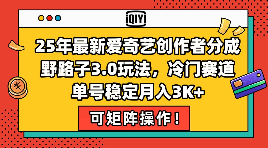 25年最新爱奇艺创作者分成野路子3.0玩法，冷门赛道，单号稳定月入3K+，…-淘米帮