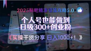2025贴吧精准引流攻略5.0,实操干货分享,个人号也能做到日吸300+创业…-淘米帮