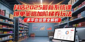 抖店2025最新系统课，爆单策略加阶梯券玩法，多平台运营全解析-淘米帮